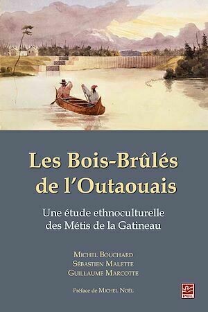 Les Bois-Brûlés de l'Outaouais. Une étude ethnoculturelle des Métis de la Gatineau - Sébastien Malette - Presses de l'Université Laval