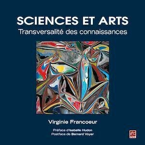 Sciences et Arts. Transversalité des connaissances - Virginie Francoeur - Presses de l'Université Laval