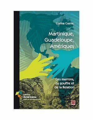 Martinique, Guadeloupe, Amériques. Des marrons, du gouffre et de la Relation - Corina Crainic - Presses de l'Université Laval