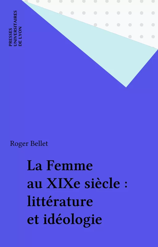 La Femme au XIXe siècle : littérature et idéologie - Roger Bellet - FeniXX réédition numérique