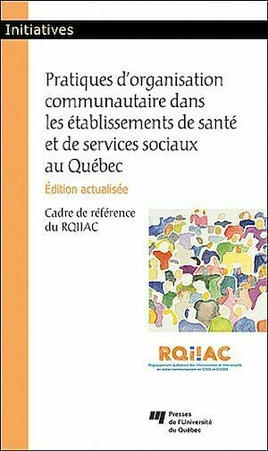 Pratiques d'organisation communautaire dans les établissements de santé et de services sociaux au Québec, édition actualisée - RQIIAC RQIIAC - Presses de l'Université du Québec
