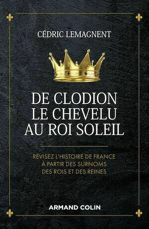 De Clodion le Chevelu au Roi Soleil - Cédric Lemagnent - Armand Colin