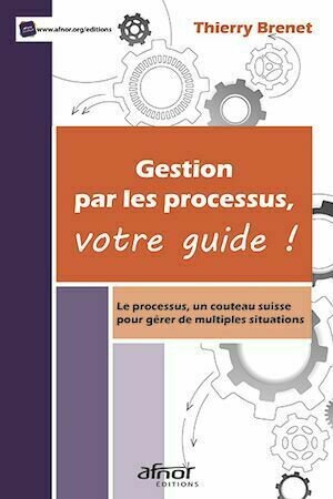 Gestion par les processus, votre guide ! - Thierry Brenet - Afnor Éditions