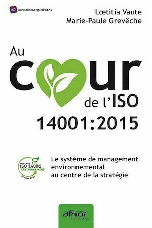 Au cœur de l’ISO 14001:2015 - Marie-Paule Grevêche, Lœtitia Vaute - Afnor Éditions