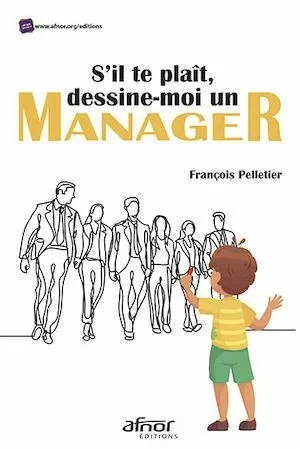 S'il te plaît, dessine-moi un manager - François Pelletier - Afnor Éditions