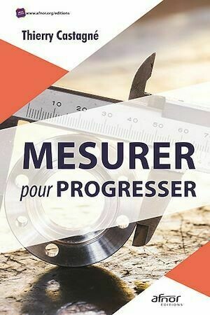 Mesurer pour progresser - Thierry Castagné - Afnor Éditions