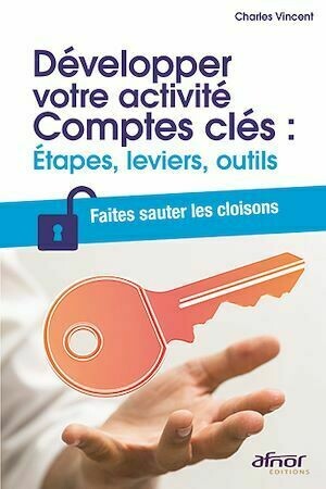 Développer votre activité Comptes clés : Étapes, leviers, outils - Charles Vincent - Afnor Éditions