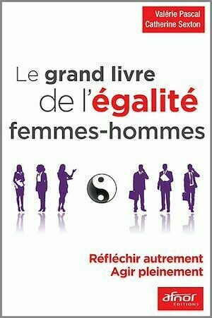 Le grand livre de l’égalité femmes – hommes - Valérie Pascal, Catherine Sexton - Afnor Éditions