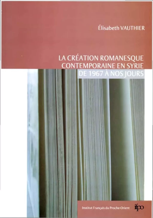 La création romanesque contemporaine en Syrie de 1967 à nos jours - Elisabeth Vauthier - Presses de l’Ifpo