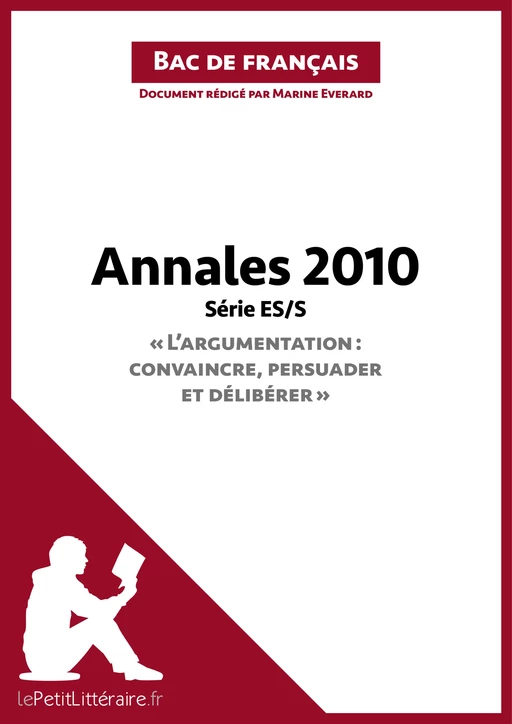 Annales 2010 Série ES/S "L'argumentation : convaincre, persuader et délibérer" (Bac de français) -  lePetitLitteraire, Marine Everard - lePetitLitteraire.fr