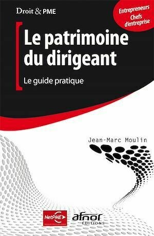 Le patrimoine du dirigeant -Le guide pratique - Jean-Marc Moulin - Afnor Éditions