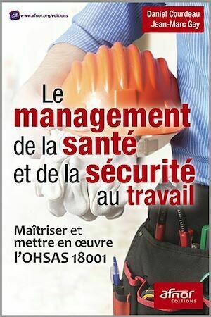 Le management de la santé et de la sécurité au travail - Jean-Marc Gey, Daniel Courdeau - Afnor Éditions