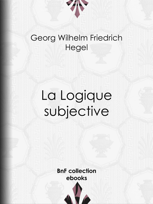 La Logique subjective - Georg Wilhelm Friedrich Hegel - BnF collection ebooks