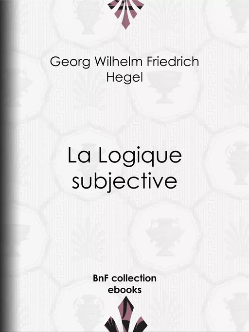 La Logique subjective - Georg Wilhelm Friedrich Hegel - BnF collection ebooks