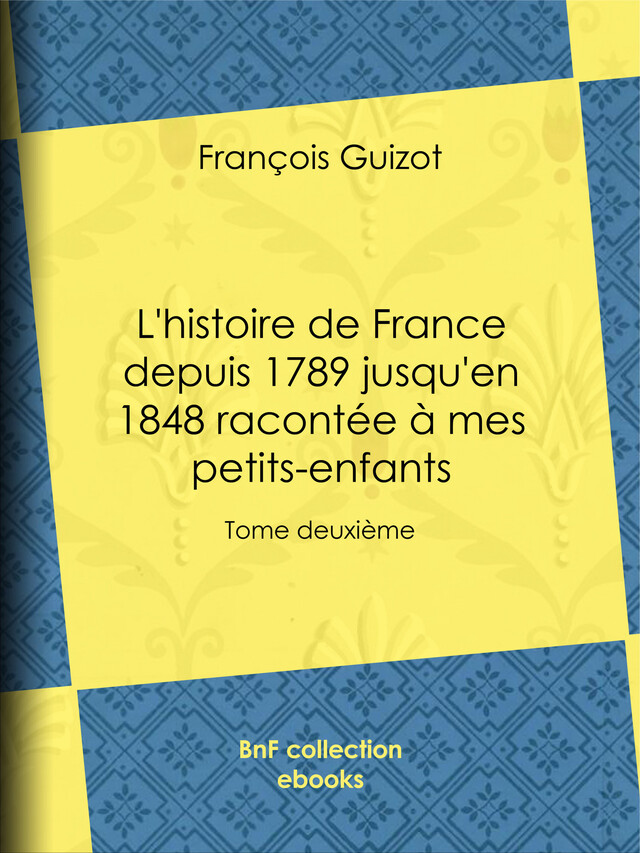 L'histoire de France depuis 1789 jusqu'en 1848 racontée à mes petits-enfants - François Guizot - BnF collection ebooks