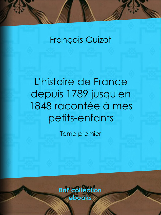 L'histoire de France depuis 1789 jusqu'en 1848 racontée à mes petits-enfants - François Guizot - BnF collection ebooks