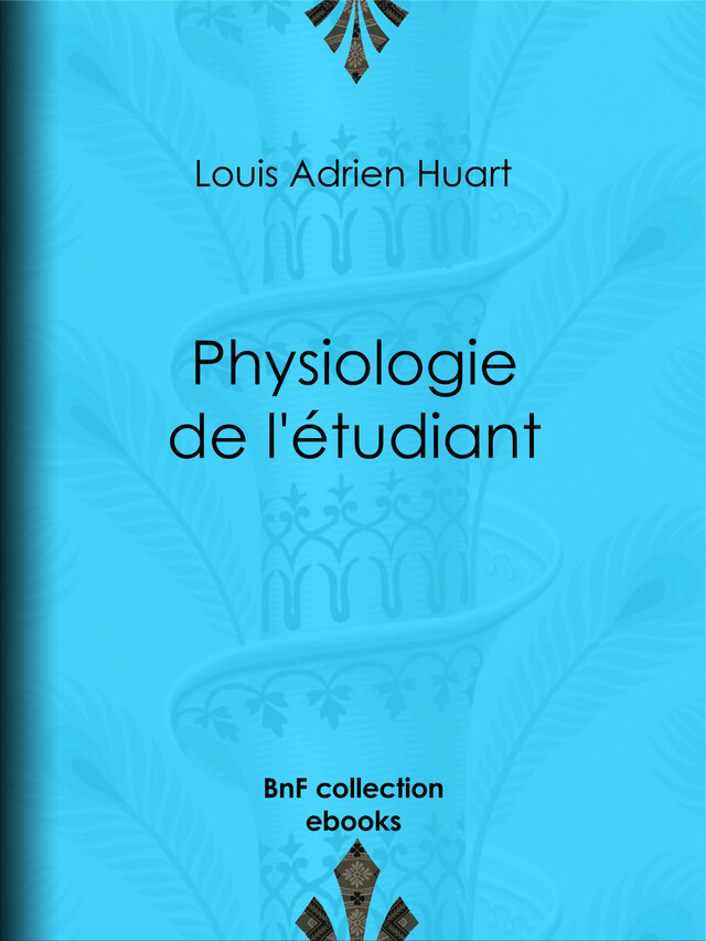 Physiologie de l'étudiant - Louis Adrien Huart, Louis Joseph Trimolet, Théodore Maurisset - BnF collection ebooks