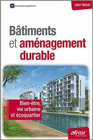 Bâtiments et aménagements durables - Bien-être, vie urbaine et écoquartier - Jean Hetzel - Afnor Éditions