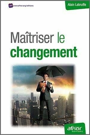 Maîtriser le changement - Alain Labruffe - Afnor Éditions