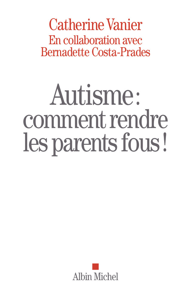 Autisme : comment rendre les parents fous ! - Bernadette Costa-Prades, Catherine Vanier - Albin Michel
