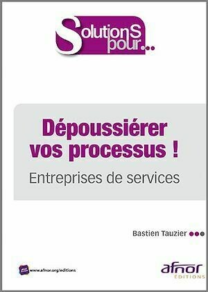 Dépoussiérer vos processus ! - Entreprises de service - Bastien Tauzier - Afnor Éditions