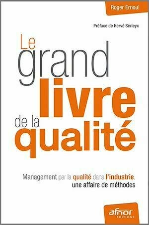 Le grand livre de la qualité - Management par la qualité dans l'industrie, une affaire de méthodes - Roger de Ernoul - Afnor Éditions