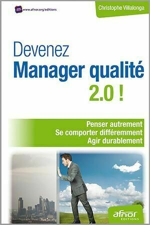 Devenez Manager qualité 2.0 ! - Penser autrement - Se comporter différemment - Agir durablement - Christophe Villalonga - Afnor Éditions