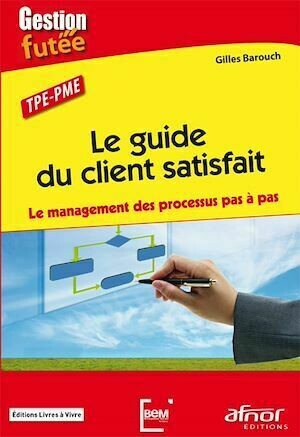 Le guide du client satisfait - Le management des processus pas à pas - Gilles Barouch - Afnor Éditions