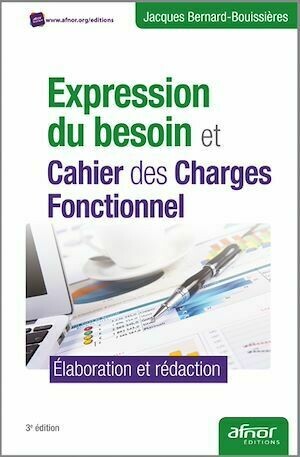 Expression du besoin et Cahier des Charges Fonctionnel - Élaboration et rédaction - Jacques Bernard-Bouissières - Afnor Éditions