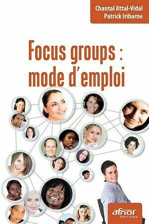 Focus groups : mode d’emploi - Patrick Iribarne, Chantal Attal-Vidal - Afnor Éditions