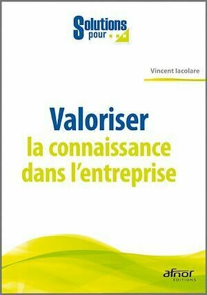 Valoriser la connaissance dans l’entreprise - Vincent Iacolare - Afnor Éditions