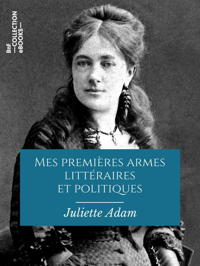 Mes premières armes littéraires et politiques - Juliette Adam - BnF collection ebooks