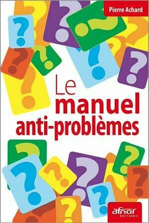 Le manuel anti-problème - Pierre Achard - Afnor Éditions