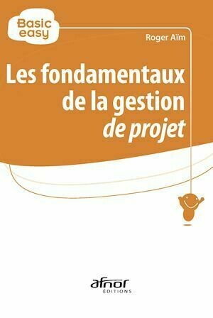 Les fondamentaux de la gestion de projet - Roger Aïm - Afnor Éditions