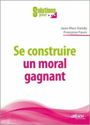 Se construire un moral gagnant - Jean-Marc Gandy, Françoise Faure - Afnor Éditions