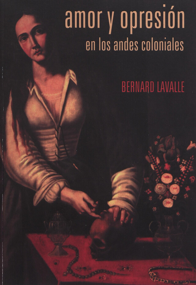 Amor y opresión en los Andes coloniales - Bernard Lavallé - Institut français d’études andines