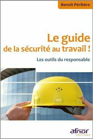 Le guide de la sécurité au travail ! - Benoît Péribère - Afnor Éditions