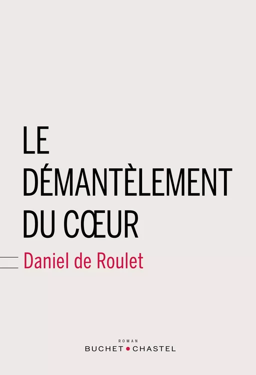 Le démantelement du cœur - Daniel de Roulet - Libella