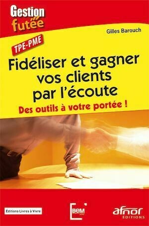 Fidéliser et gagner vos clients par l'écoute - Gilles Barouch - Afnor Éditions