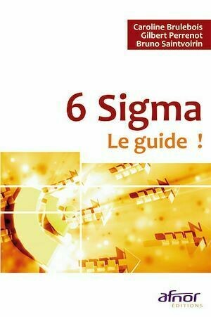 6 sigma - Le guide  ! - Caroline Brulebois, Gilbert Perrenot, Bruno Saintvoirin - Afnor Éditions