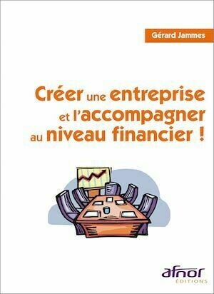 Créer une entreprise et l'accompagner au niveau financier ! - Gérard Jammes - Afnor Éditions