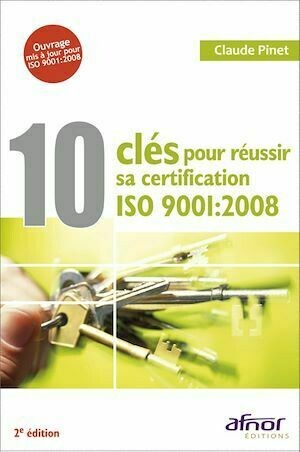 10 clés pour réussir sa certification ISO 9001:2008 - 2e édition - Claude Pinet - Afnor Éditions