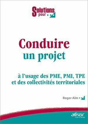 Conduire un projet à l'usage des PME, PMI, TPE et des collectivités territoriales - Roger Aïm - Afnor Éditions