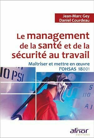 Le management de la santé et de la sécurité au travail - Jean-Marc Gey, Daniel Courdeau - Afnor Éditions