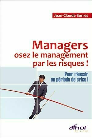 Managers, osez le management par les risques ! - Jean-Claude Serres - Afnor Éditions