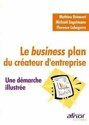 Le business plan du créateur d'entreprise - Mathieu Brémont, Michaël Engelmann, Florence Labégorre - Afnor Éditions