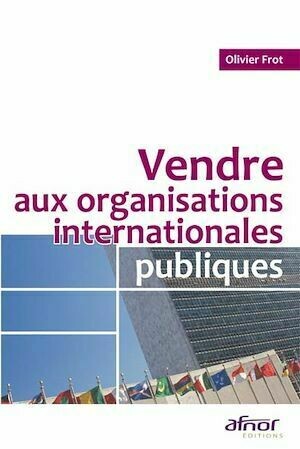 Vendre aux organisations internationales publiques - Olivier Frot - Afnor Éditions