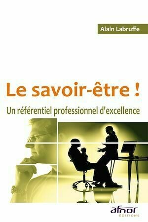 Le savoir-être ! Un référentiel professionnel d'excellence - Alain Labruffe - Afnor Éditions