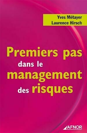 Premiers pas dans le management des risques - Yves Métayer, Laurence Hirsch - Afnor Éditions