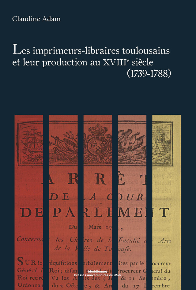 Les imprimeurs-libraires toulousains et leur production au XVIIIe siècle (1739-1788) - Claudine Adam - Presses universitaires du Midi